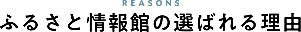 REASONS ふるさと情報館の選ばれる理由